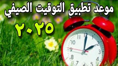 موعد بدء تطبيق التوقيت الصيفي 2025.. اعرف هتظبط ساعتك امتى 