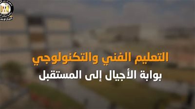 بالفيديو..المركز الإعلامي لمجلس الوزراء:التعليم الفني والتكنولوجي بوابة الأجيال