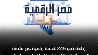 إتاحة نحو 245 خدمة رقمية عبر منصة «مصر الرقمية»مع استهداف زيادة عدد الخدمات