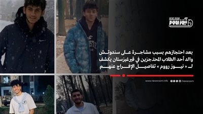 والد أحد الطلاب المحتجزين في قيرغيزستان يعلن عودتهم إلى مصر | خاص